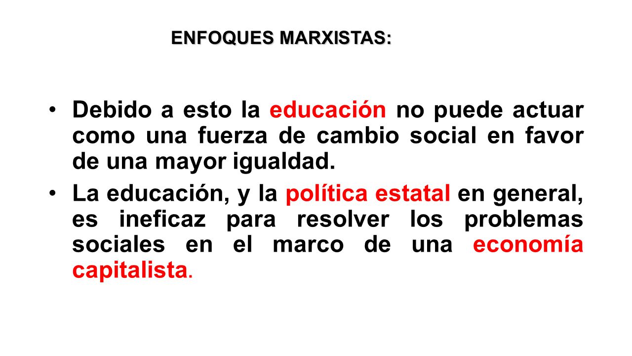 ENFOQUES MARXISTAS: Debido a esto la educación no puede actuar como una fuerza de cambio social en favor de una mayor igualdad.