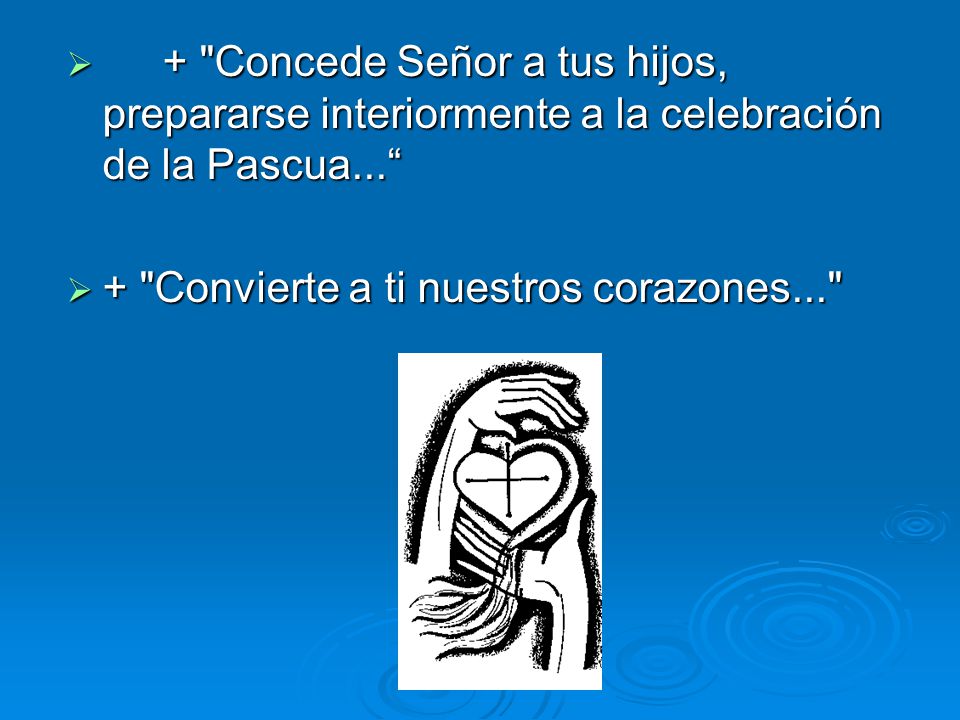 + Concede Señor a tus hijos, prepararse interiormente a la celebración de la Pascua...