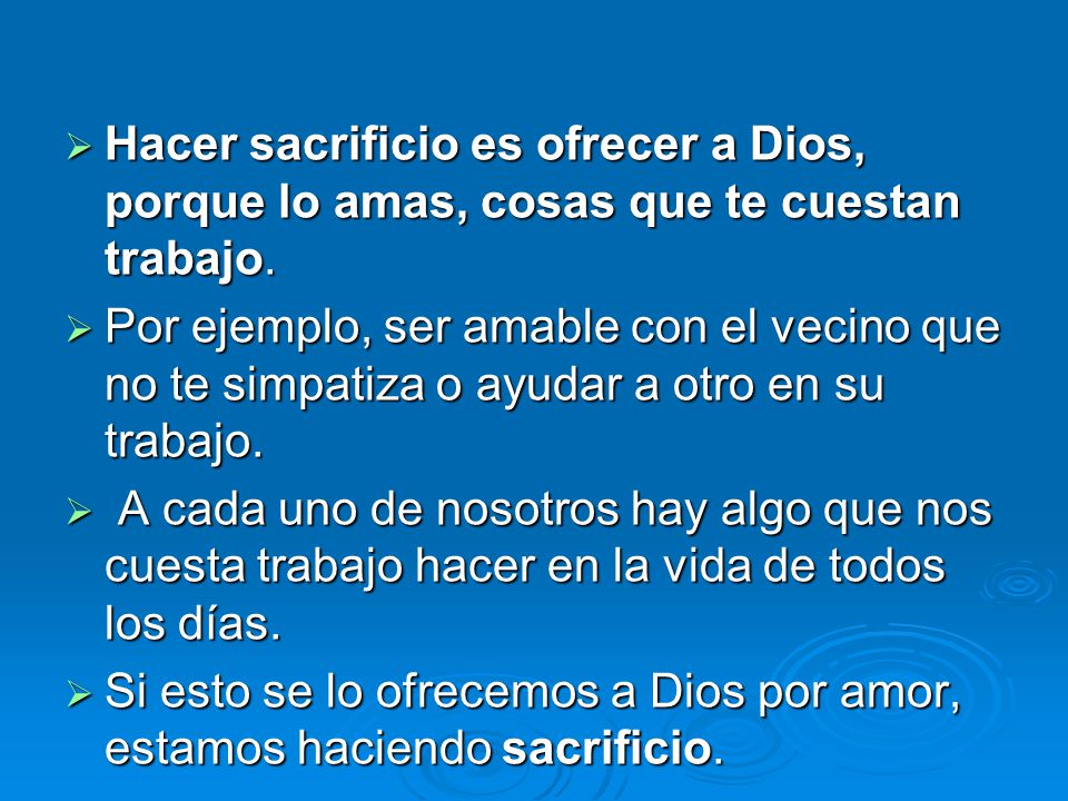 Hacer sacrificio es ofrecer a Dios, porque lo amas, cosas que te cuestan trabajo.