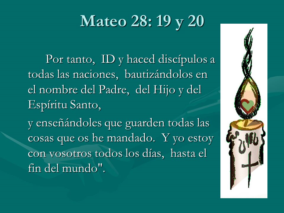 Mateo 28: 19 y 20 Por tanto, ID y haced discípulos a todas las naciones, bautizándolos en el nombre del Padre, del Hijo y del Espíritu Santo,