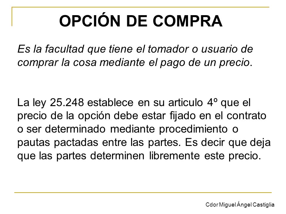 OPCIÓN DE COMPRA Es la facultad que tiene el tomador o usuario de comprar la cosa mediante el pago de un precio.