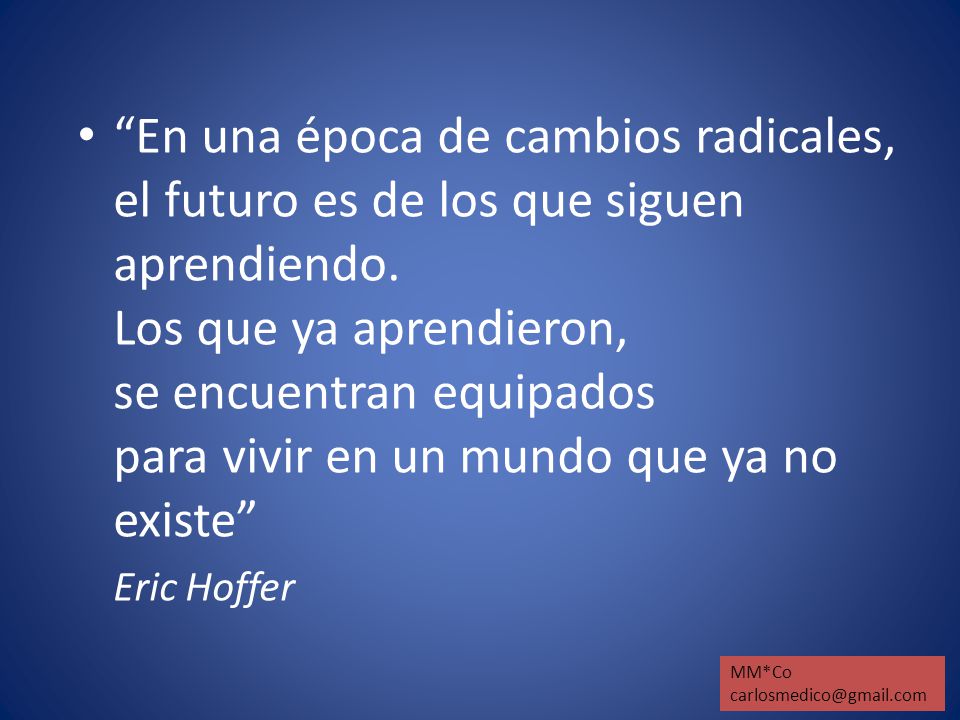 En una época de cambios radicales, el futuro es de los que siguen aprendiendo. Los que ya aprendieron, se encuentran equipados para vivir en un mundo que ya no existe