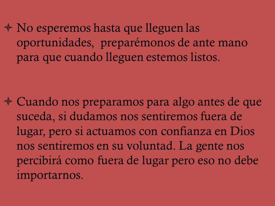 No esperemos hasta que lleguen las oportunidades, preparémonos de ante mano para que cuando lleguen estemos listos.