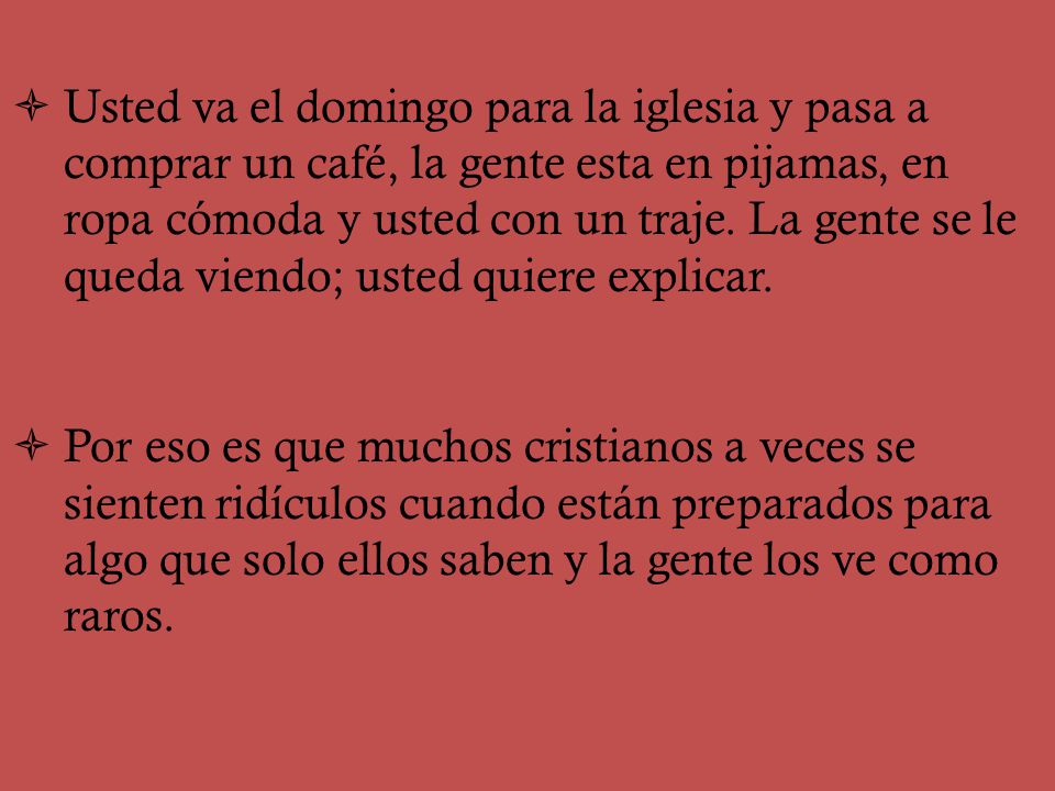 Usted va el domingo para la iglesia y pasa a comprar un café, la gente esta en pijamas, en ropa cómoda y usted con un traje. La gente se le queda viendo; usted quiere explicar.