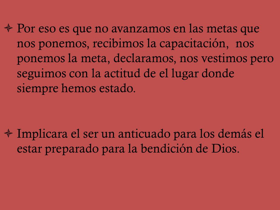 Por eso es que no avanzamos en las metas que nos ponemos, recibimos la capacitación, nos ponemos la meta, declaramos, nos vestimos pero seguimos con la actitud de el lugar donde siempre hemos estado.