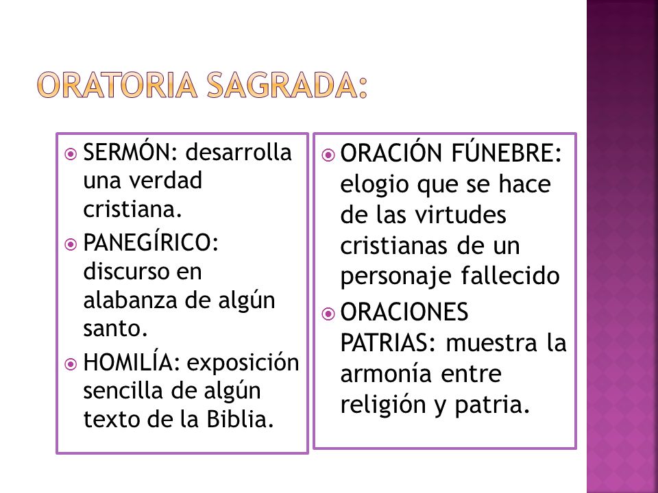 Oratoria sagrada: SERMÓN: desarrolla una verdad cristiana. PANEGÍRICO: discurso en alabanza de algún santo.
