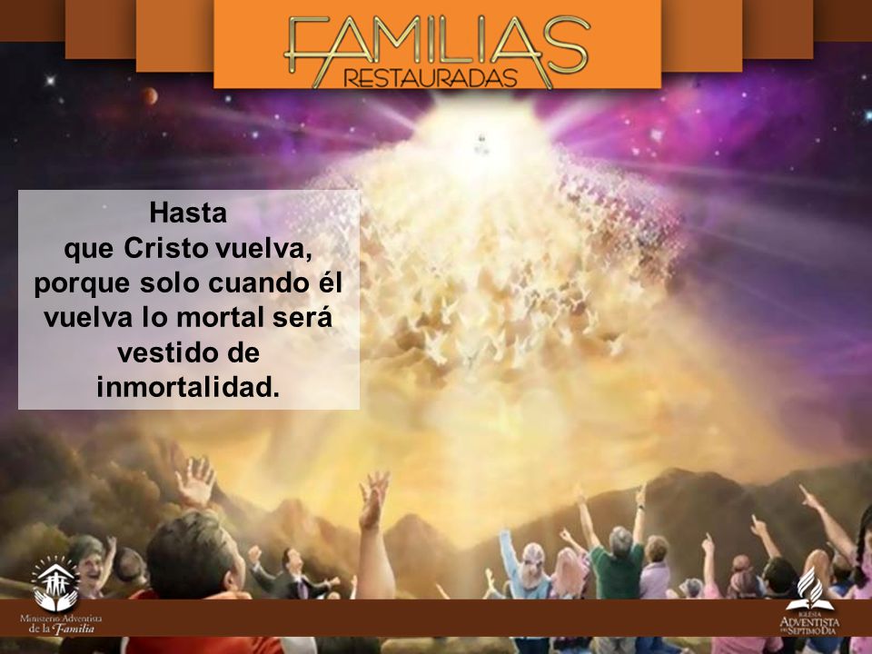 Hasta que Cristo vuelva, porque solo cuando él vuelva lo mortal será vestido de inmortalidad.