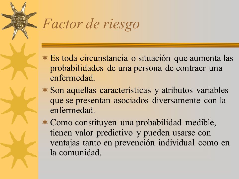 Factor de riesgo Es toda circunstancia o situación que aumenta las probabilidades de una persona de contraer una enfermedad.