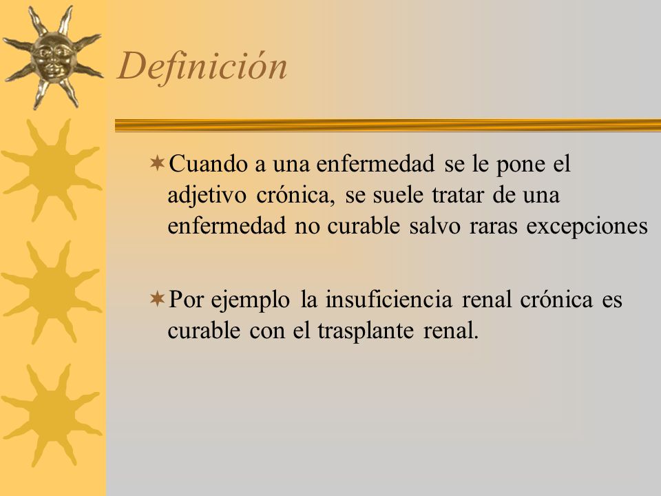 Definición Cuando a una enfermedad se le pone el adjetivo crónica, se suele tratar de una enfermedad no curable salvo raras excepciones.