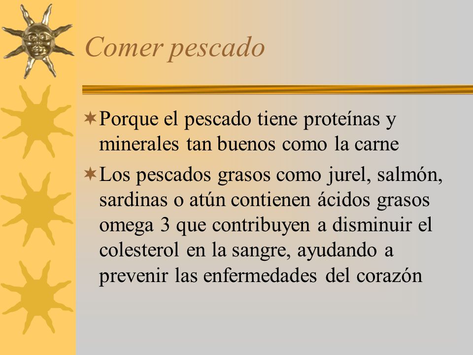 Comer pescado Porque el pescado tiene proteínas y minerales tan buenos como la carne.