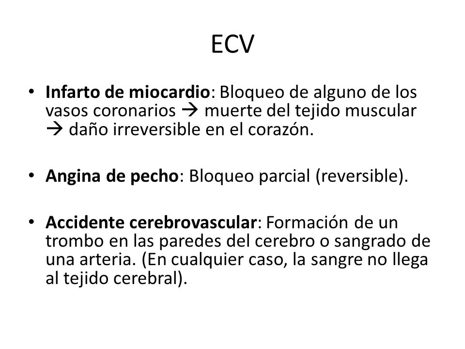 ECV Infarto de miocardio: Bloqueo de alguno de los vasos coronarios  muerte del tejido muscular  daño irreversible en el corazón.
