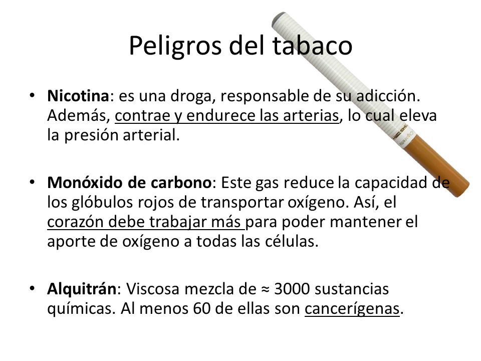Peligros del tabaco Nicotina: es una droga, responsable de su adicción. Además, contrae y endurece las arterias, lo cual eleva la presión arterial.