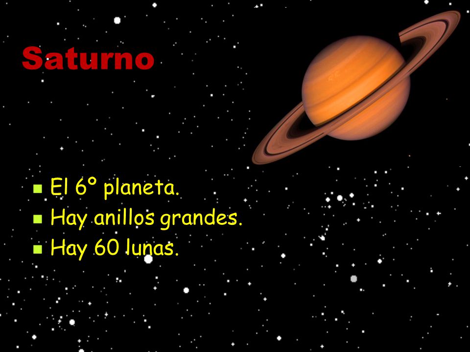 Saturno El 6º planeta. Hay anillos grandes. Hay 60 lunas.
