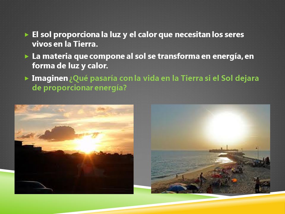 El sol proporciona la luz y el calor que necesitan los seres vivos en la Tierra.