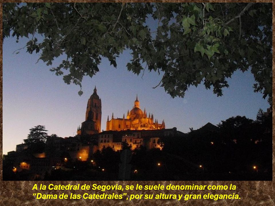 A la Catedral de Segovia, se le suele denominar como la Dama de las Catedrales , por su altura y gran elegancia.