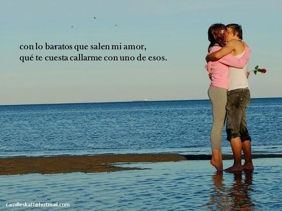 con lo baratos que salen mi amor, qué te cuesta callarme con uno de esos.