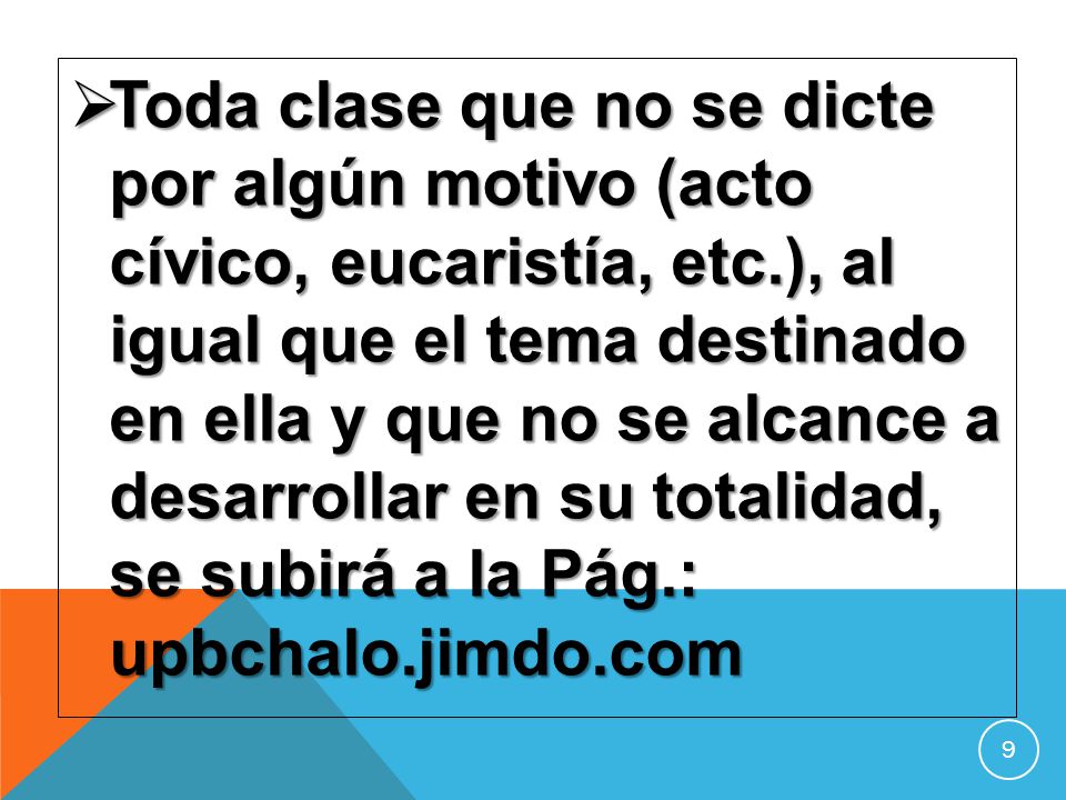 Toda clase que no se dicte por algún motivo (acto cívico, eucaristía, etc.), al igual que el tema destinado en ella y que no se alcance a desarrollar en su totalidad, se subirá a la Pág.: upbchalo.jimdo.com