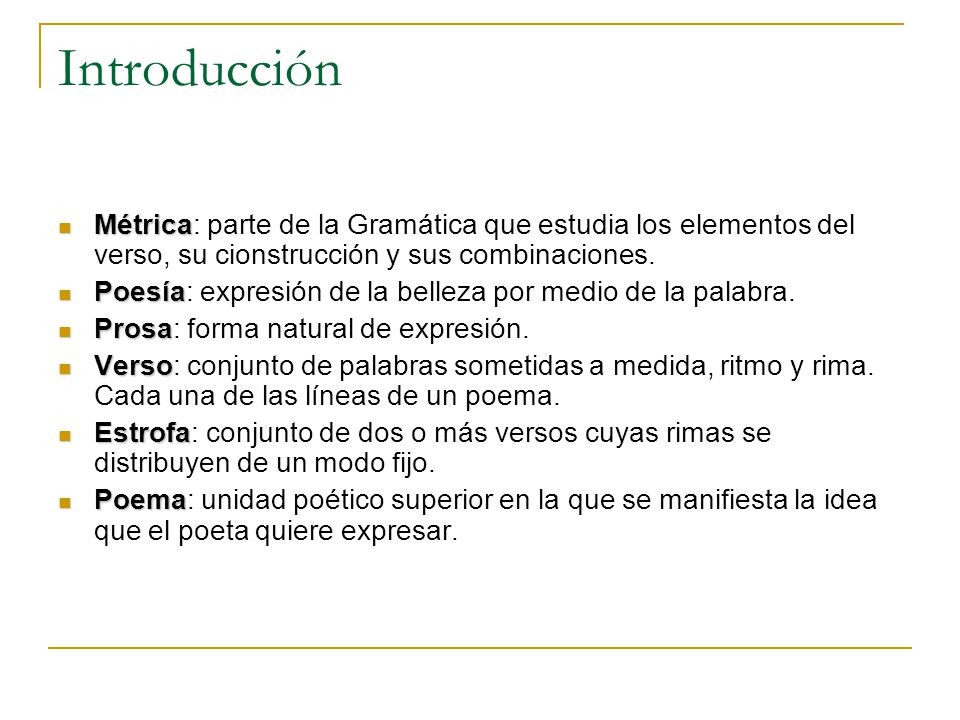 Introducción Métrica: parte de la Gramática que estudia los elementos del verso, su cionstrucción y sus combinaciones.