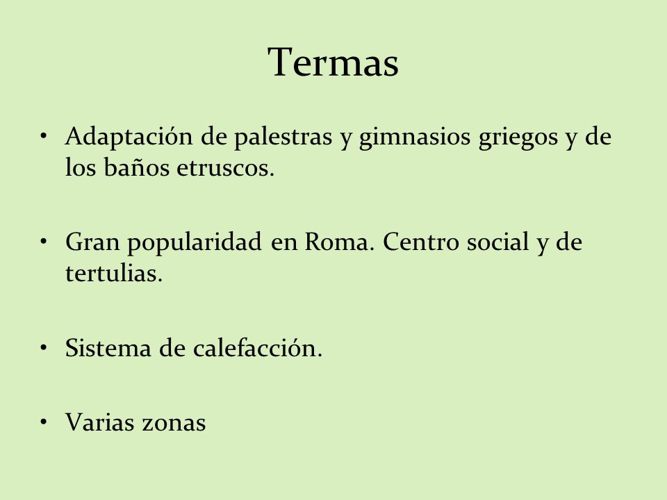 Termas Adaptación de palestras y gimnasios griegos y de los baños etruscos. Gran popularidad en Roma. Centro social y de tertulias.
