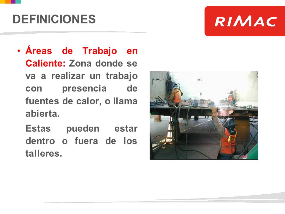 DEFINICIONES Áreas de Trabajo en Caliente: Zona donde se va a realizar un trabajo con presencia de fuentes de calor, o llama abierta.