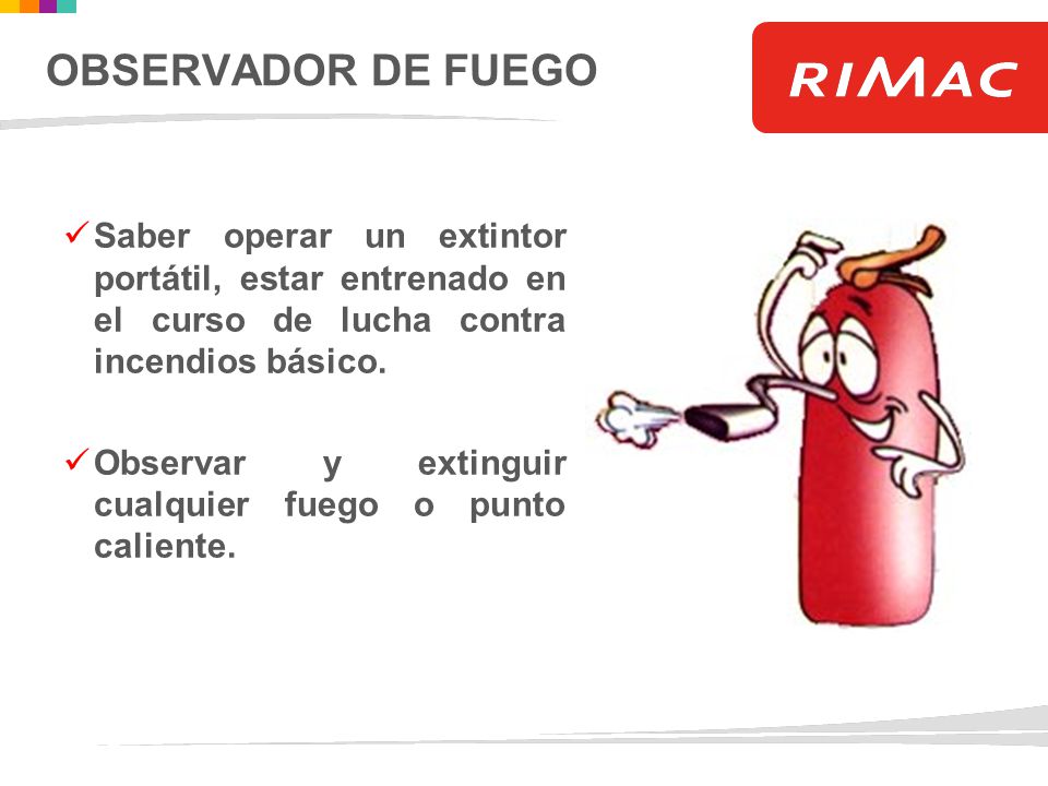 OBSERVADOR DE FUEGO Saber operar un extintor portátil, estar entrenado en el curso de lucha contra incendios básico.