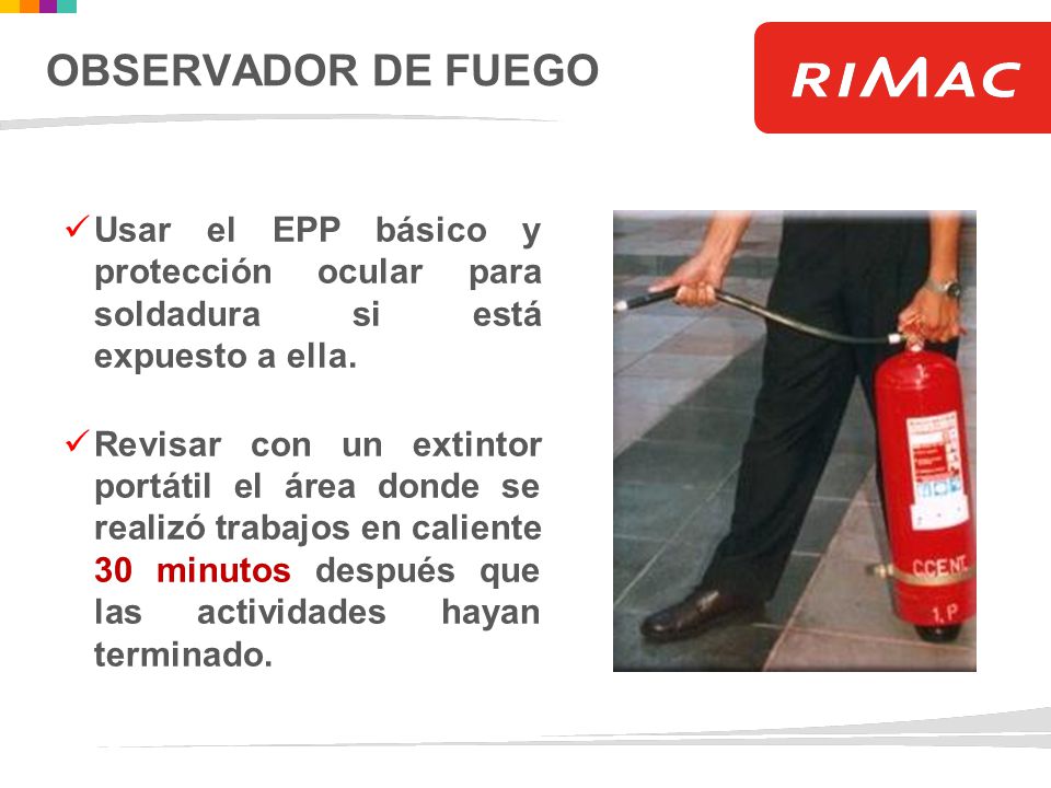 OBSERVADOR DE FUEGO Usar el EPP básico y protección ocular para soldadura si está expuesto a ella.