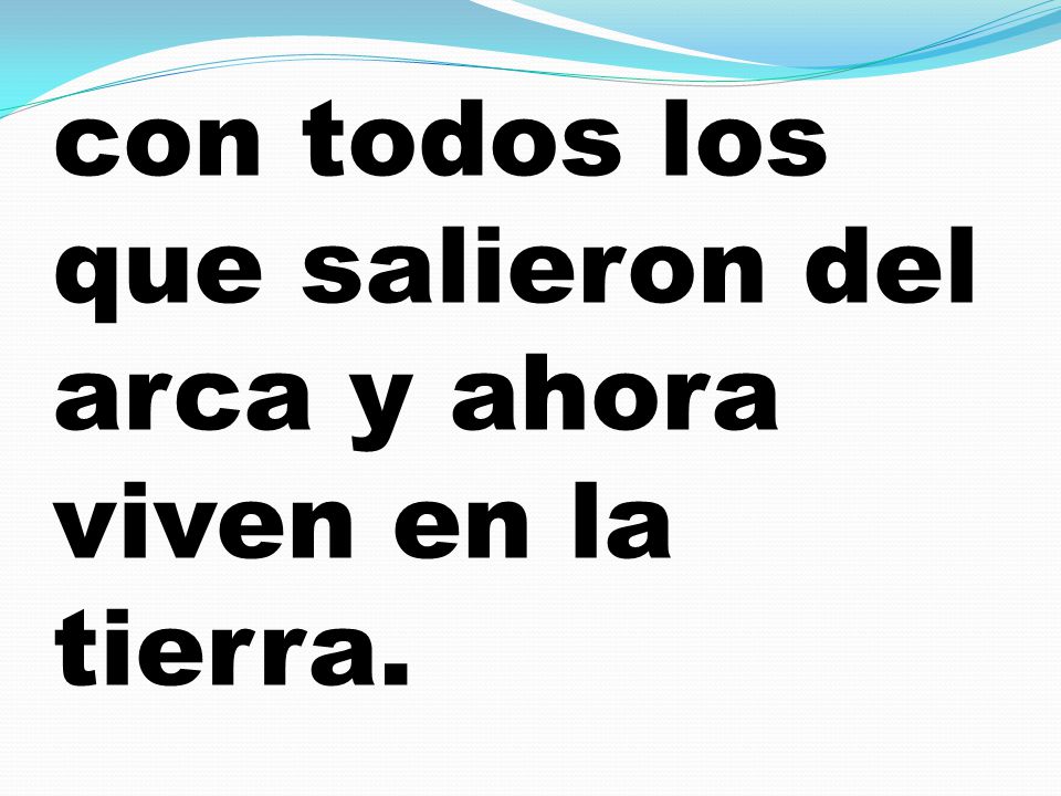 con todos los que salieron del arca y ahora viven en la tierra.