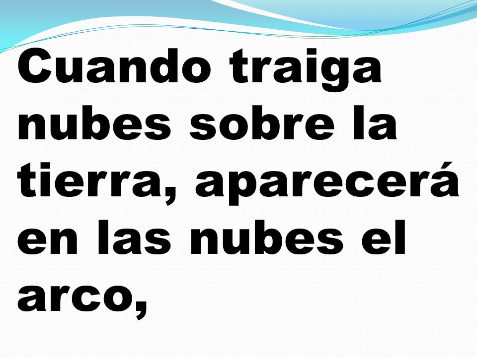 Cuando traiga nubes sobre la tierra, aparecerá en las nubes el arco,