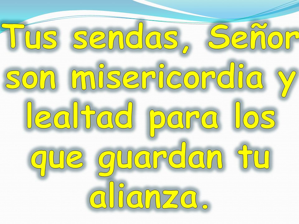 Tus sendas, Señor son misericordia y lealtad para los que guardan tu alianza.