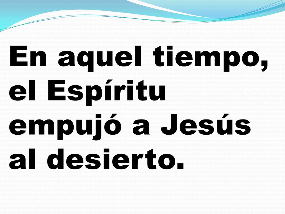 En aquel tiempo, el Espíritu empujó a Jesús al desierto.