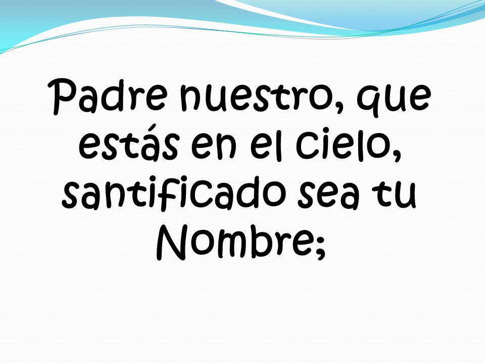 Padre nuestro, que estás en el cielo, santificado sea tu Nombre;