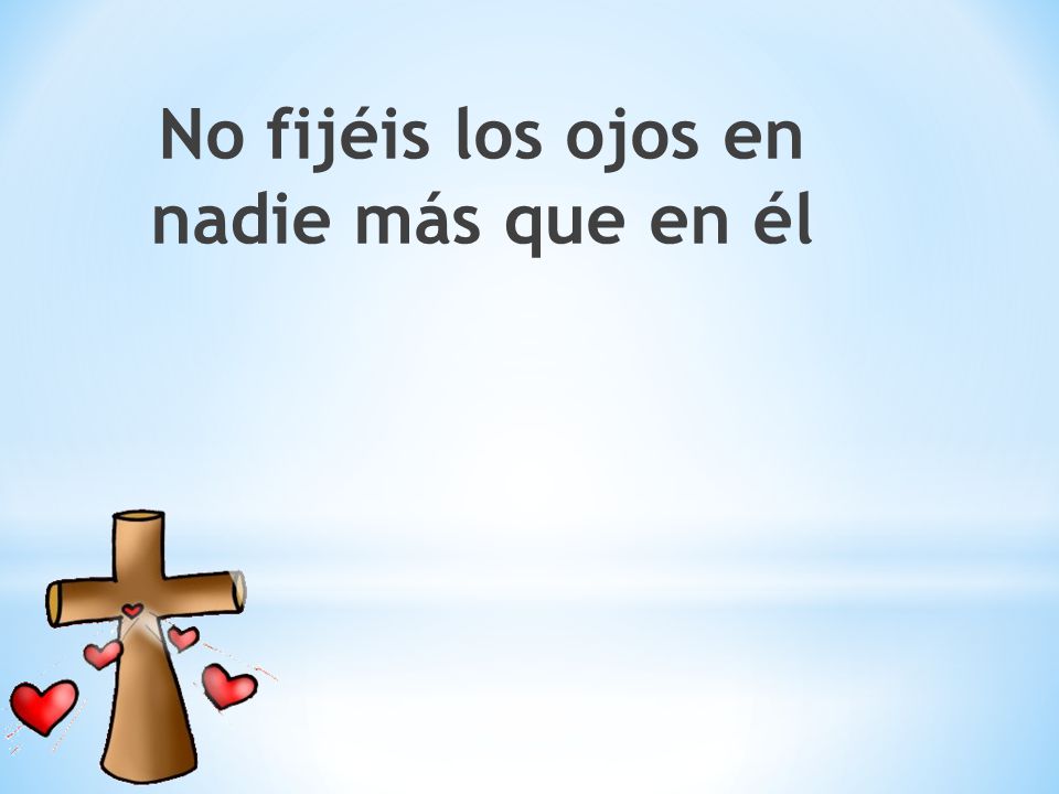 No fijéis los ojos en nadie más que en él