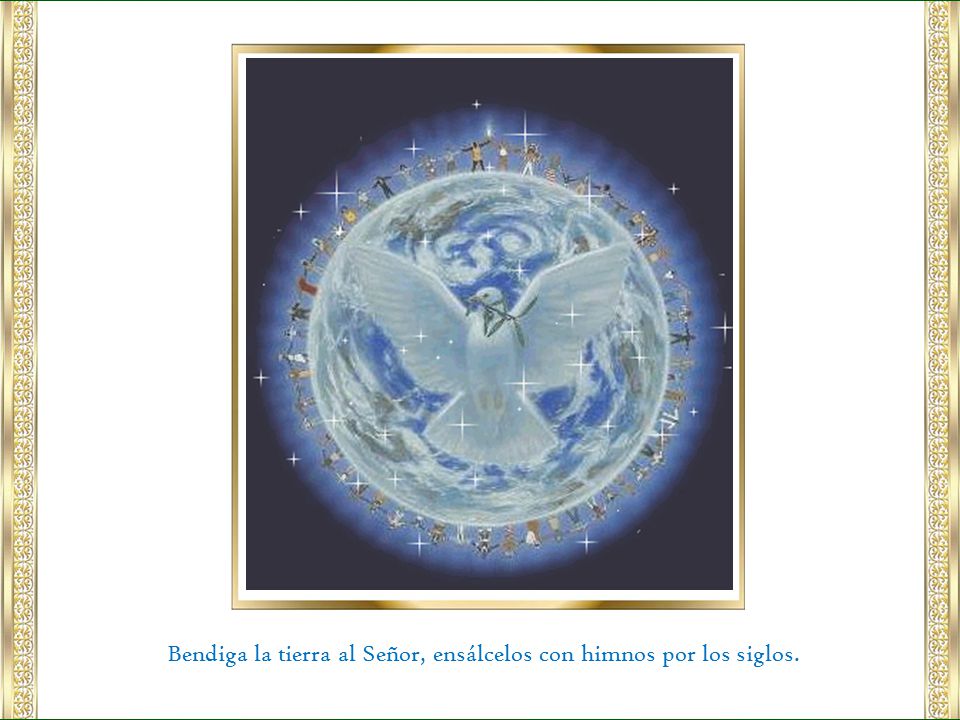 Bendiga la tierra al Señor, ensálcelos con himnos por los siglos.