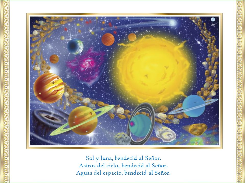 Sol y luna, bendecid al Señor. Astros del cielo, bendecid al Señor.