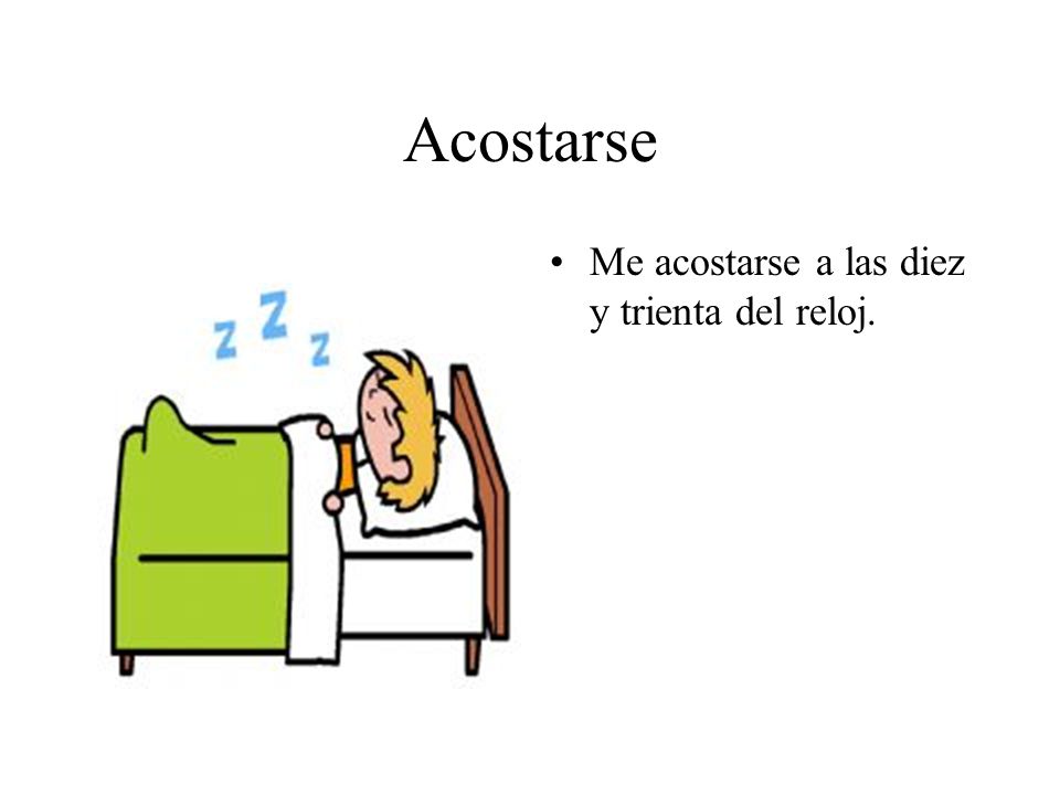 Acostarse Me acostarse a las diez y trienta del reloj.