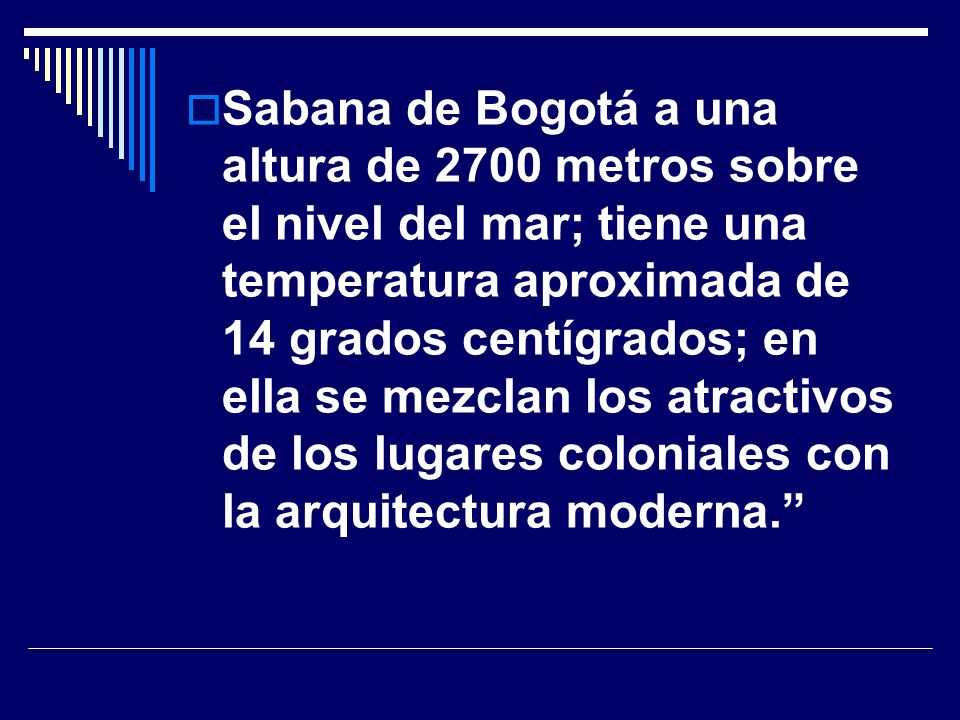 Sabana de Bogotá a una altura de 2700 metros sobre el nivel del mar; tiene una temperatura aproximada de 14 grados centígrados; en ella se mezclan los atractivos de los lugares coloniales con la arquitectura moderna.