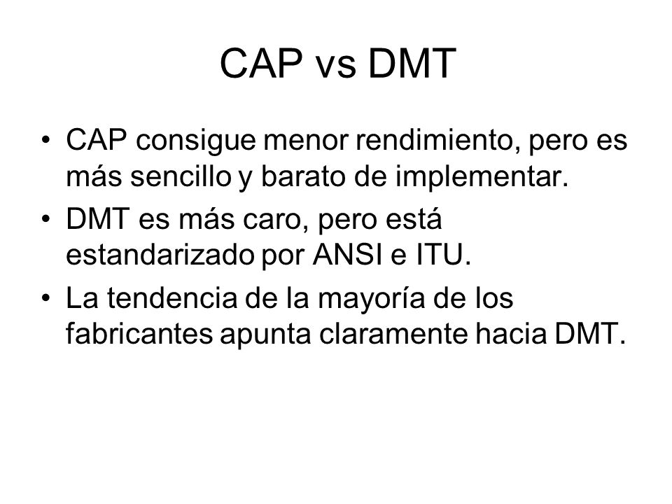 CAP vs DMT CAP consigue menor rendimiento, pero es más sencillo y barato de implementar. DMT es más caro, pero está estandarizado por ANSI e ITU.