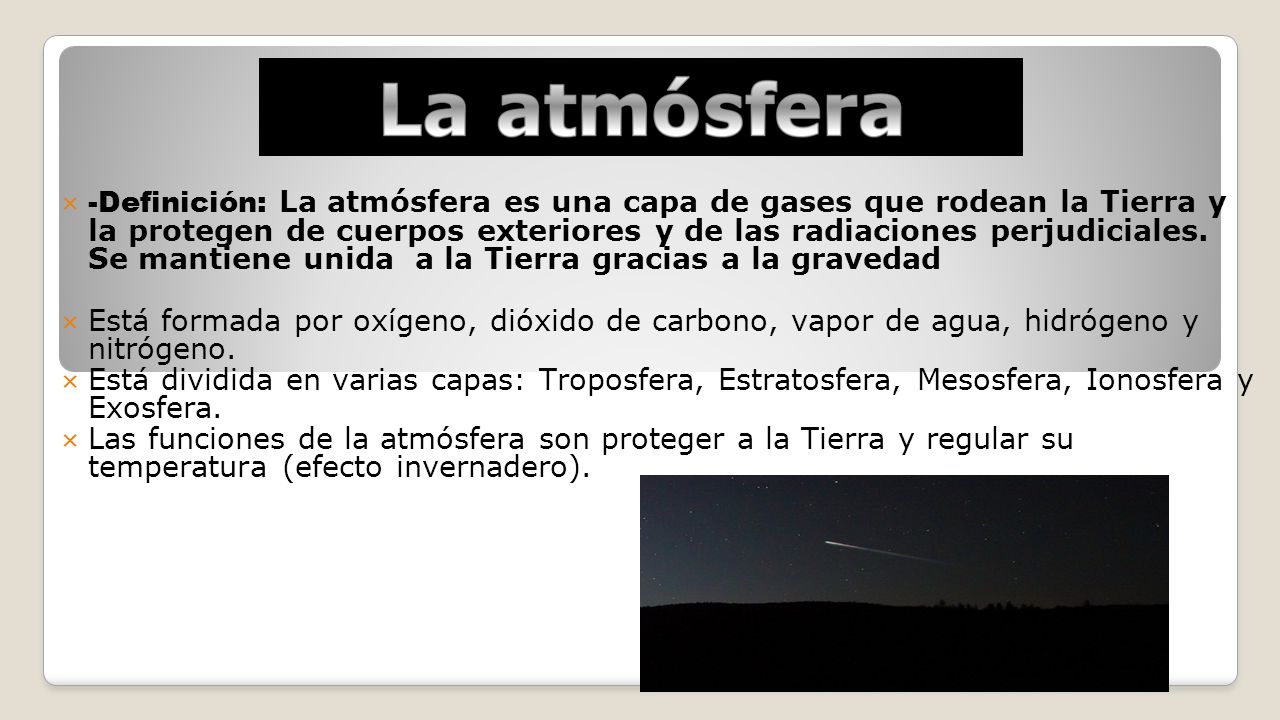 -Definición: La atmósfera es una capa de gases que rodean la Tierra y la protegen de cuerpos exteriores y de las radiaciones perjudiciales. Se mantiene unida a la Tierra gracias a la gravedad