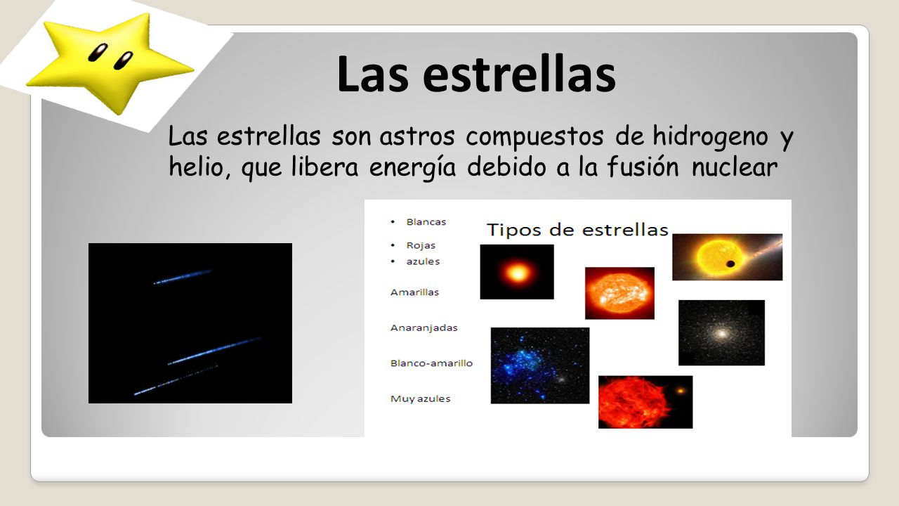 Las estrellas Las estrellas son astros compuestos de hidrogeno y helio, que libera energía debido a la fusión nuclear.