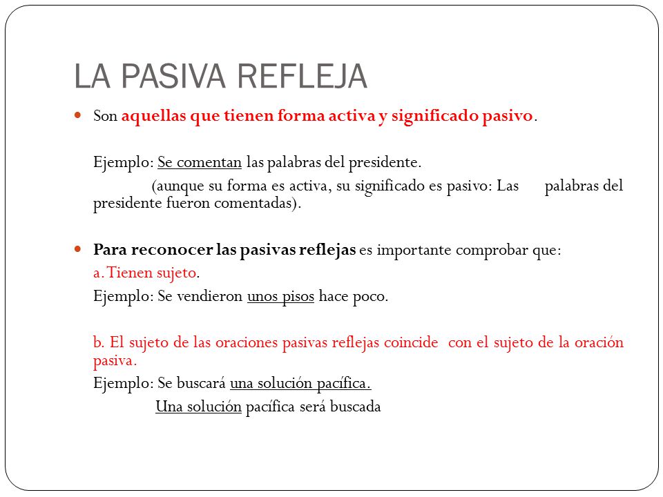 LA PASIVA REFLEJA Son aquellas que tienen forma activa y significado pasivo. Ejemplo: Se comentan las palabras del presidente.