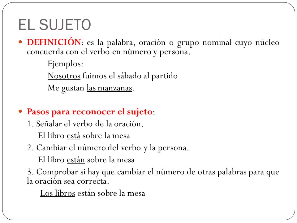 EL SUJETO DEFINICIÓN: es la palabra, oración o grupo nominal cuyo núcleo concuerda con el verbo en número y persona.