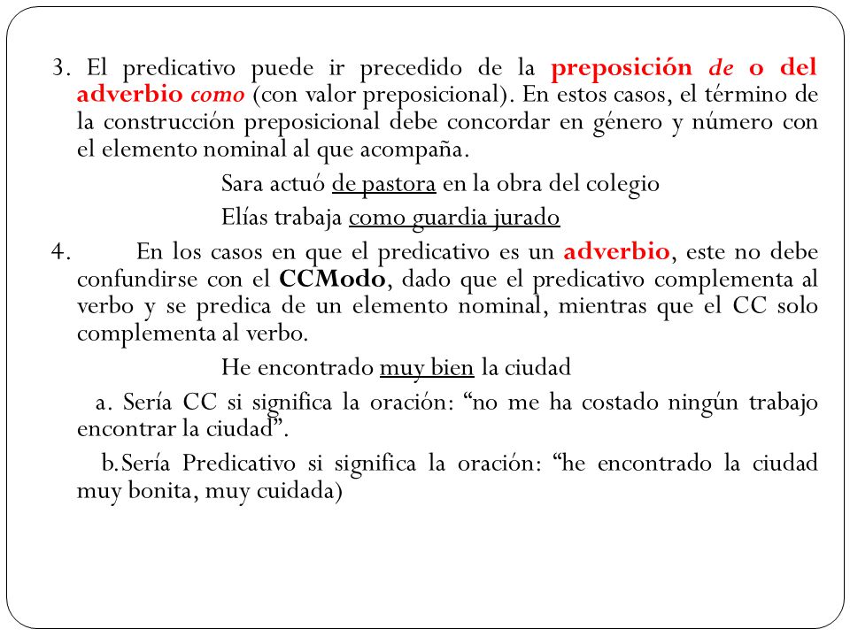 3. El predicativo puede ir precedido de la preposición de o del adverbio como (con valor preposicional). En estos casos, el término de la construcción preposicional debe concordar en género y número con el elemento nominal al que acompaña.