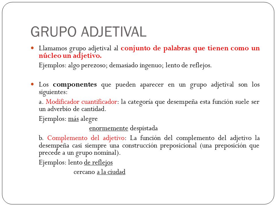 GRUPO ADJETIVAL Llamamos grupo adjetival al conjunto de palabras que tienen como un núcleo un adjetivo.
