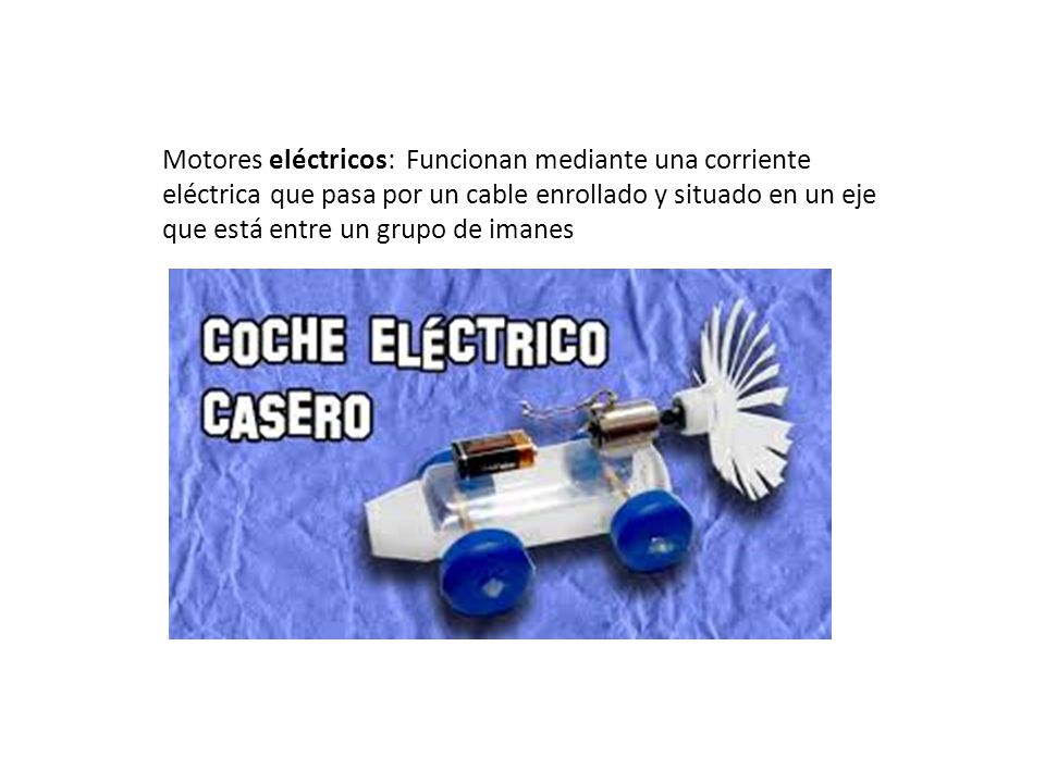 Motores eléctricos: Funcionan mediante una corriente eléctrica que pasa por un cable enrollado y situado en un eje que está entre un grupo de imanes