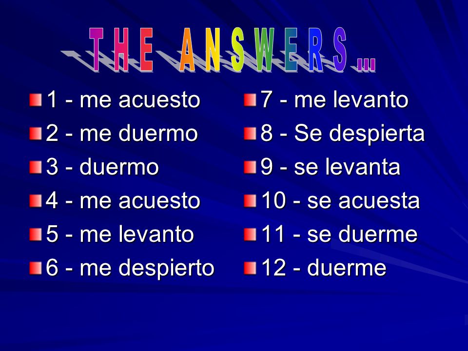 THE ANSWERS… 1 - me acuesto 2 - me duermo 3 - duermo 4 - me acuesto