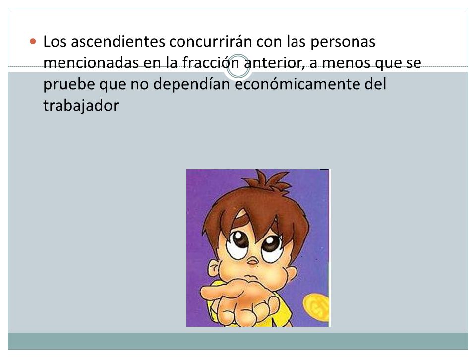 Los ascendientes concurrirán con las personas mencionadas en la fracción anterior, a menos que se pruebe que no dependían económicamente del trabajador