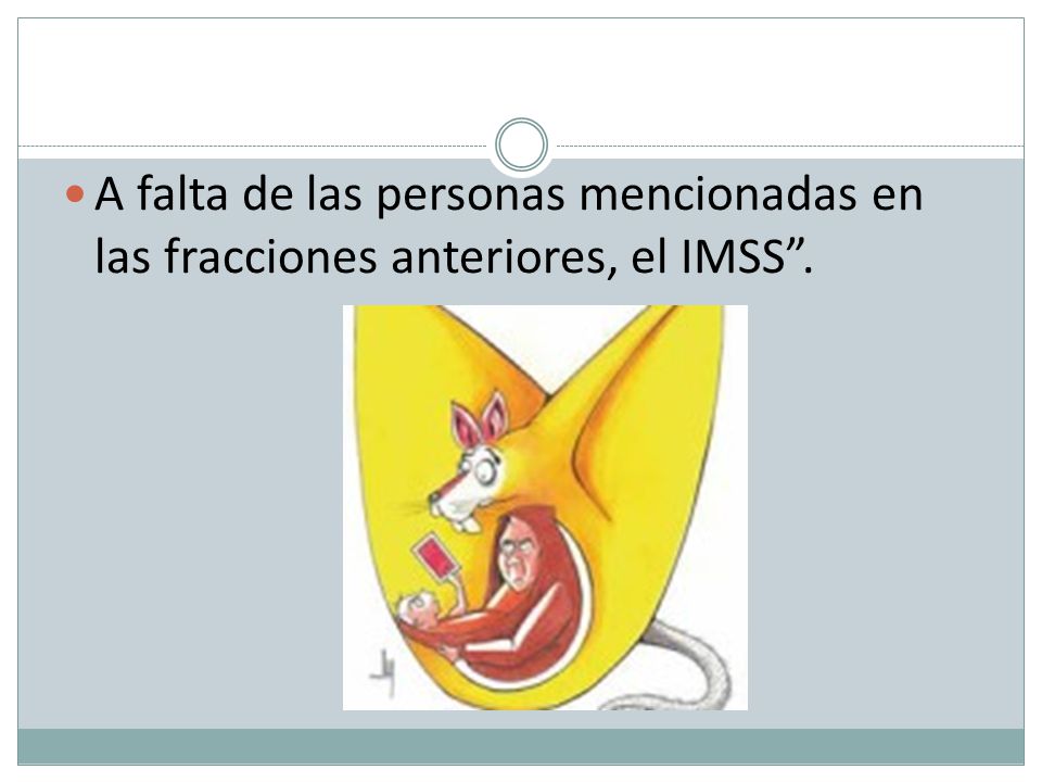 A falta de las personas mencionadas en las fracciones anteriores, el IMSS .