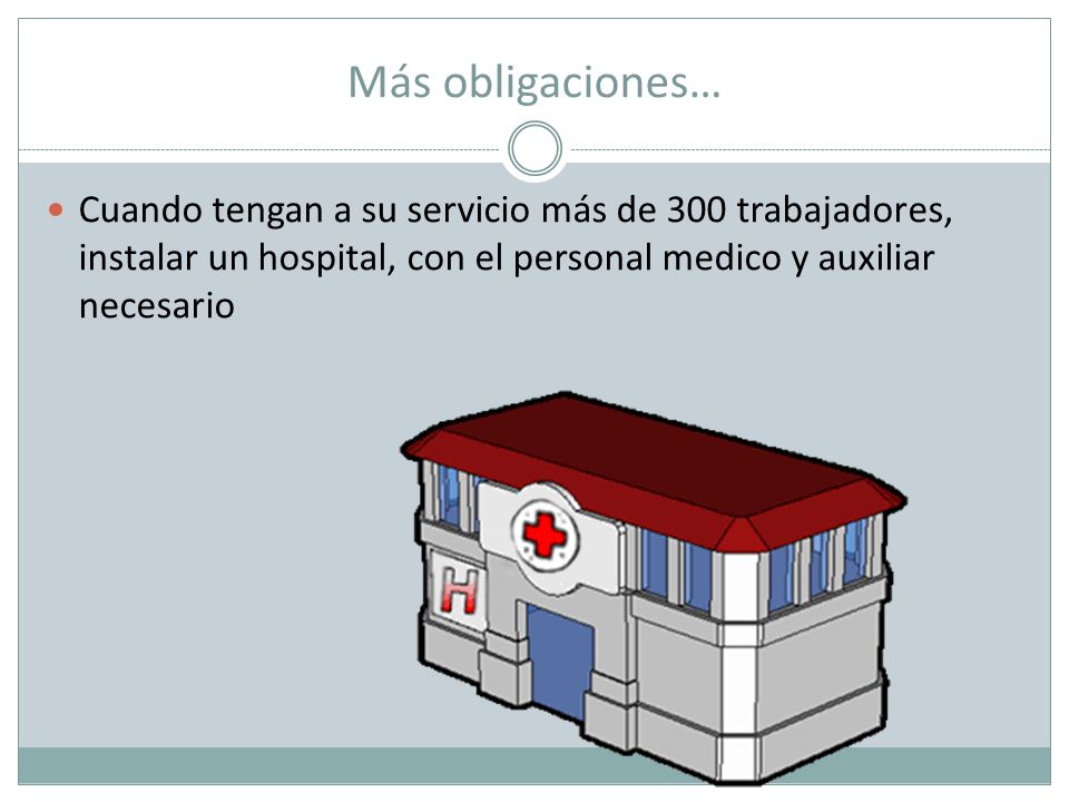Más obligaciones… Cuando tengan a su servicio más de 300 trabajadores, instalar un hospital, con el personal medico y auxiliar necesario.
