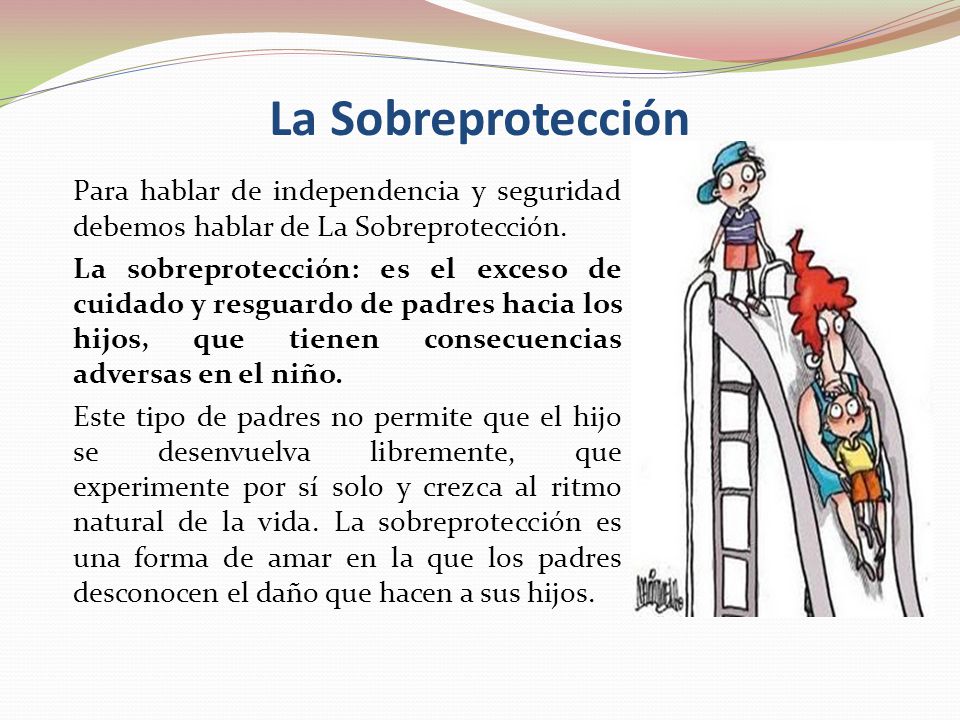 La Sobreprotección Para hablar de independencia y seguridad debemos hablar de La Sobreprotección.