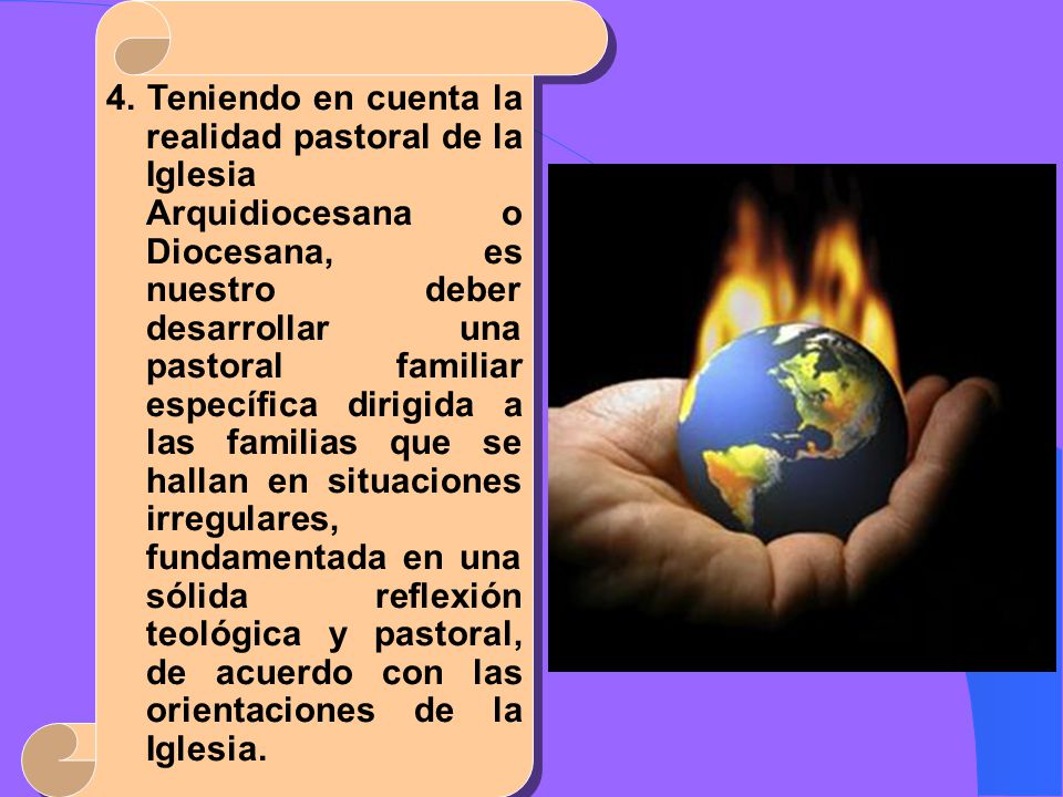 4. Teniendo en cuenta la realidad pastoral de la Iglesia Arquidiocesana o Diocesana, es nuestro deber desarrollar una pastoral familiar específica dirigida a las familias que se hallan en situaciones irregulares, fundamentada en una sólida reflexión teológica y pastoral, de acuerdo con las orientaciones de la Iglesia.